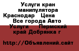 Услуги кран манипулятора Краснодар › Цена ­ 1 000 - Все города Авто » Услуги   . Пермский край,Добрянка г.